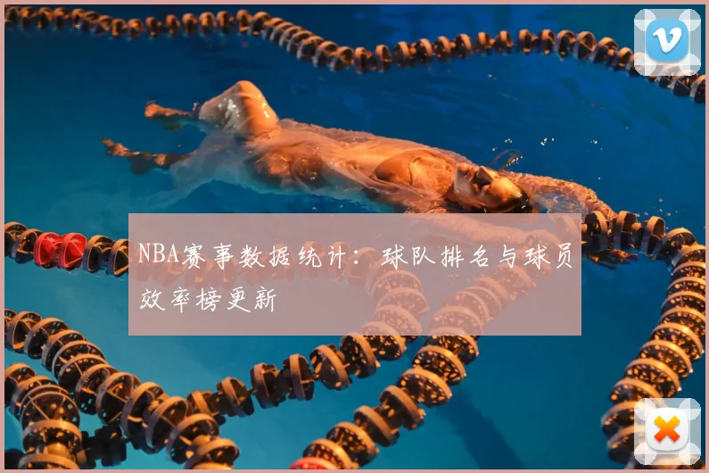 NBA赛事数据统计：球队排名与球员效率榜更新