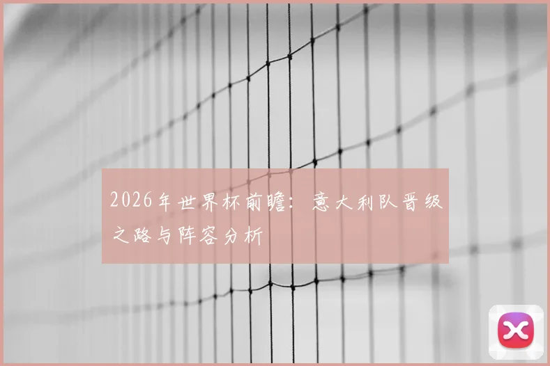 2026年世界杯前瞻：意大利队晋级之路与阵容分析