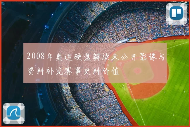 2008年奥运硬盘解读未公开影像与资料补充赛事史料价值