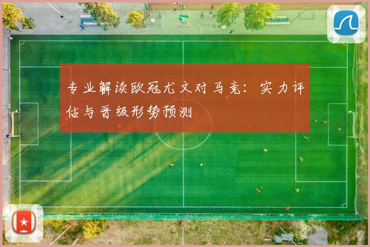 专业解读欧冠尤文对马竞：实力评估与晋级形势预测