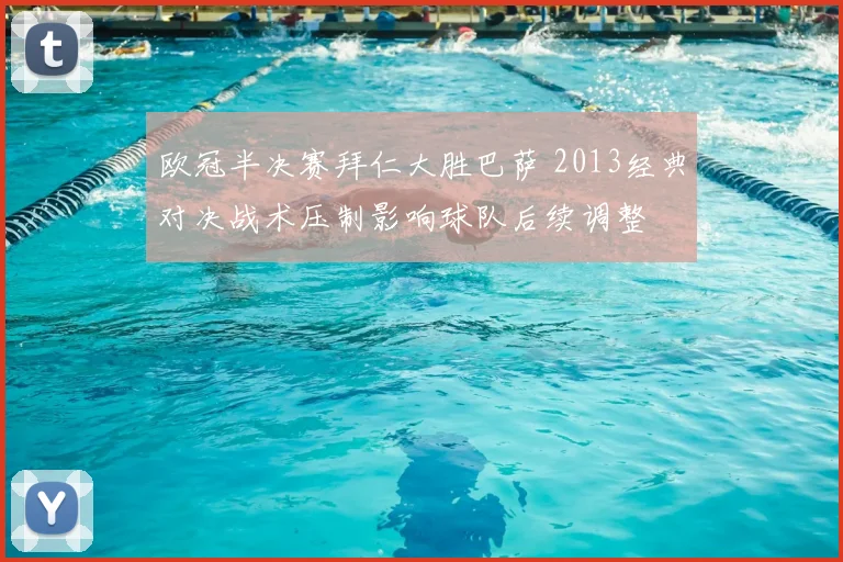 欧冠半决赛拜仁大胜巴萨 2013经典对决战术压制影响球队后续调整