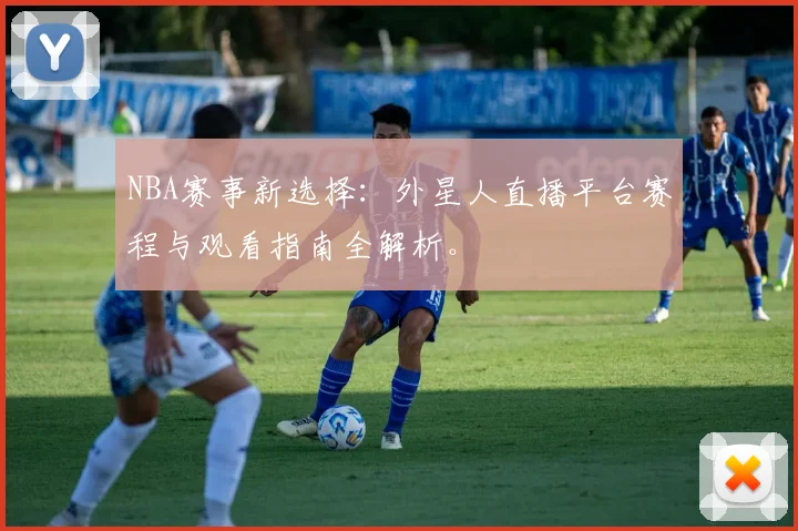 NBA赛事新选择：外星人直播平台赛程与观看指南全解析。