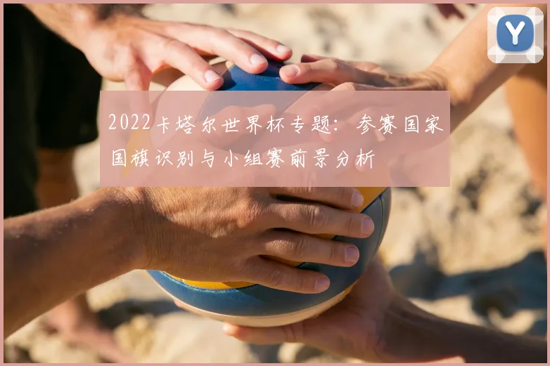 2022卡塔尔世界杯专题：参赛国家国旗识别与小组赛前景分析