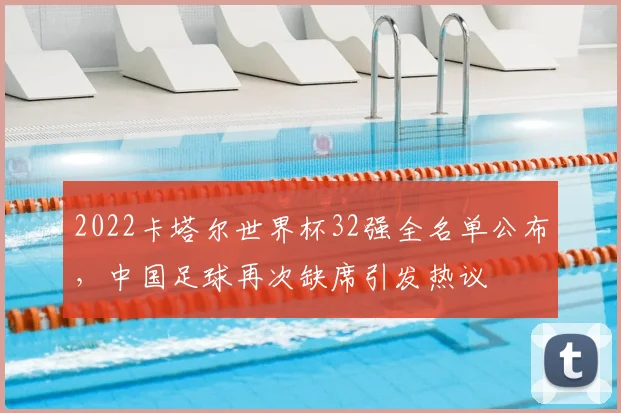 2022卡塔尔世界杯32强全名单公布，中国足球再次缺席引发热议