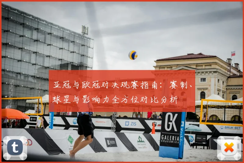 亚冠与欧冠对决观赛指南：赛制、球星与影响力全方位对比分析