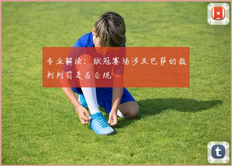专业解读：欧冠赛场涉及巴萨的裁判判罚是否合规