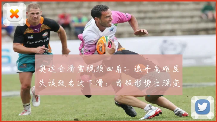 奥运会滑雪视频回看：选手高难度失误致名次下滑，晋级形势出现变化