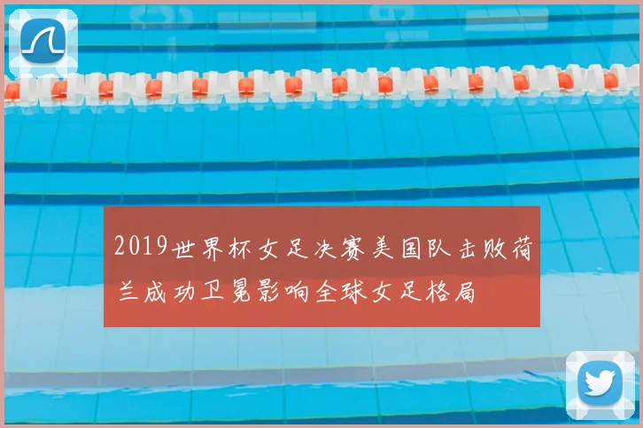 2019世界杯女足决赛美国队击败荷兰成功卫冕影响全球女足格局